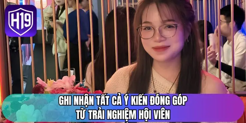 Ghi nhận tất cả ý kiến đóng góp từ trải nghiệm hội viên