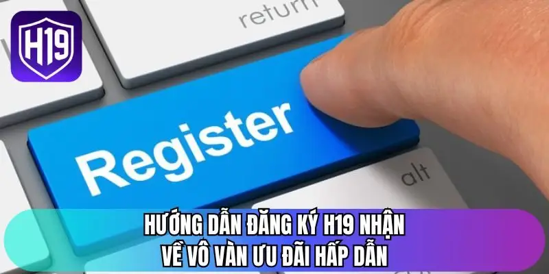 Hướng dẫn đăng ký H19 nhận về vô vàn ưu đãi hấp dẫn