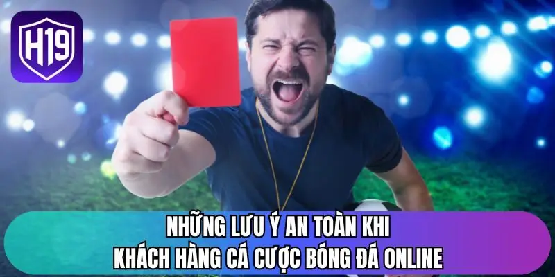 Những lưu ý an toàn khi khách hàng cá cược bóng đá online