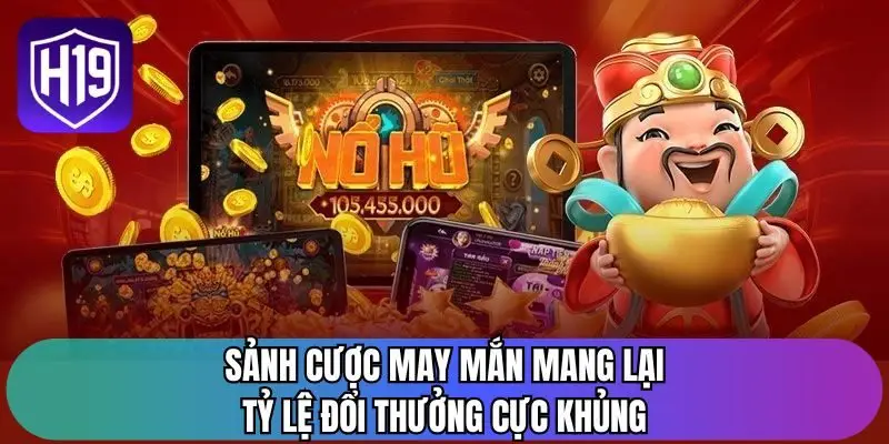Sảnh cược may mắn mang lại tỷ lệ đổi thưởng cực khủng