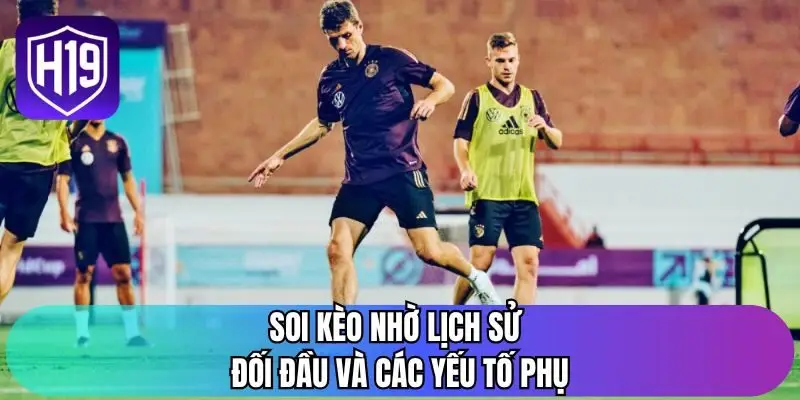 Soi kèo nhờ lịch sử đối đầu và các yếu tố phụ