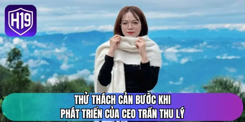 Thử thách cản bước khi phát triển của CEO Trần Thu Lý