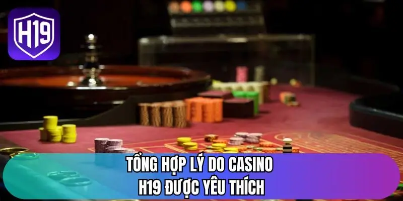 Tổng hợp lý do casino H19 được yêu thích
